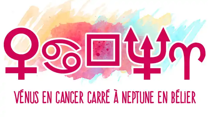 Vénus en Cancer carré à Neptune en Bélier : signification de ce transit